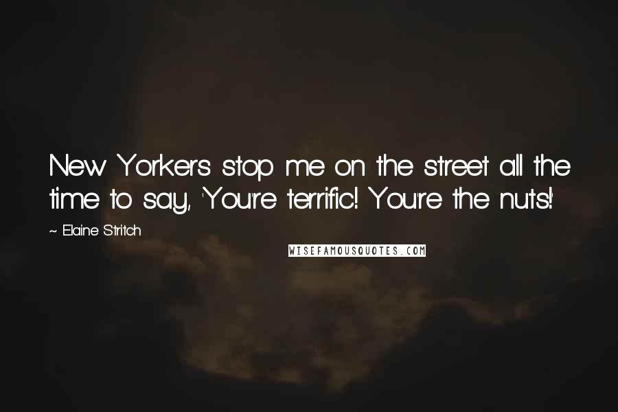 Elaine Stritch Quotes: New Yorkers stop me on the street all the time to say, 'You're terrific! You're the nuts!'