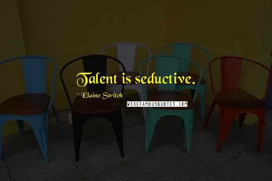 Elaine Stritch Quotes: Talent is seductive.