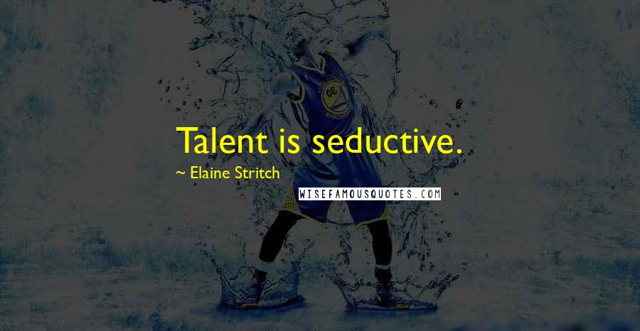 Elaine Stritch Quotes: Talent is seductive.