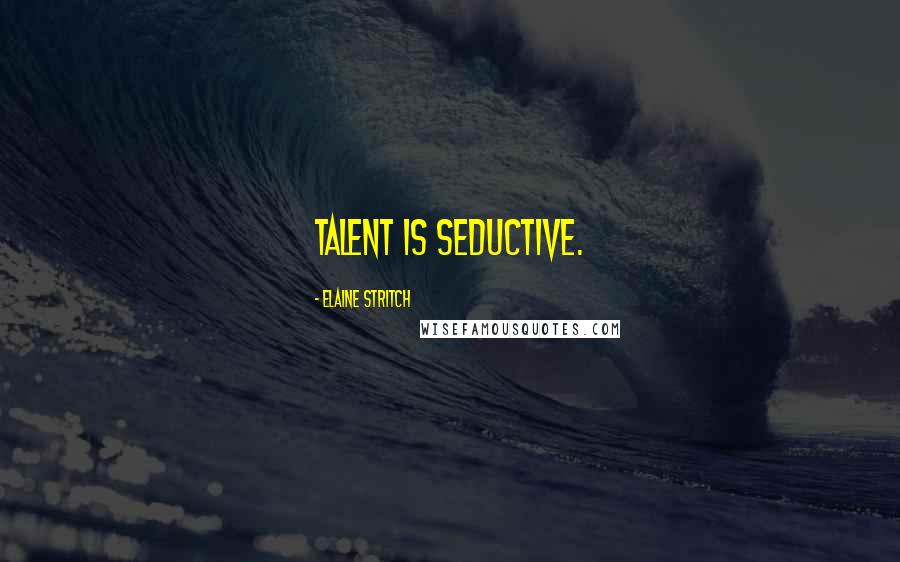 Elaine Stritch Quotes: Talent is seductive.