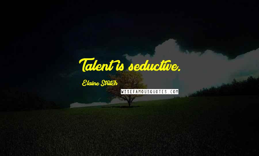 Elaine Stritch Quotes: Talent is seductive.