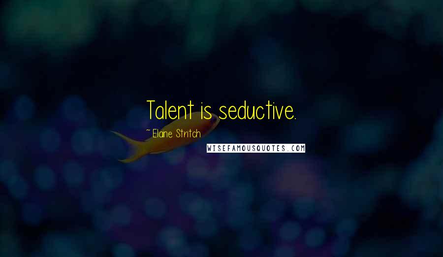 Elaine Stritch Quotes: Talent is seductive.