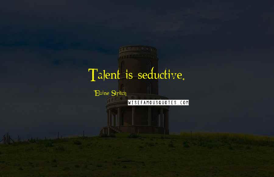 Elaine Stritch Quotes: Talent is seductive.