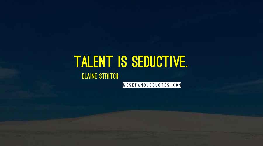 Elaine Stritch Quotes: Talent is seductive.