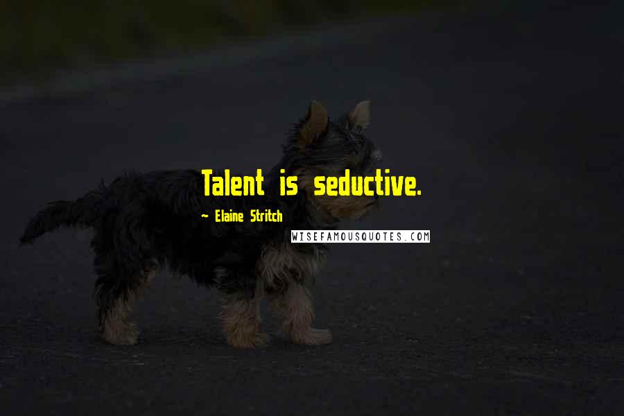 Elaine Stritch Quotes: Talent is seductive.