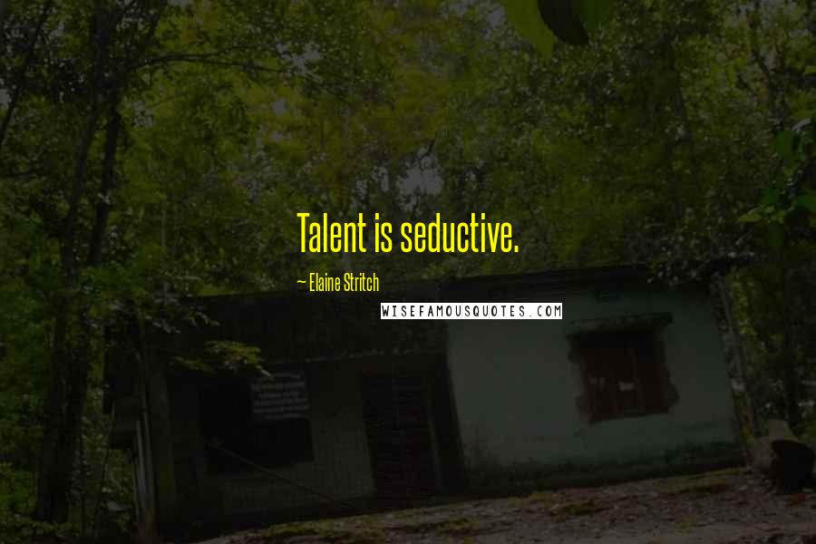 Elaine Stritch Quotes: Talent is seductive.