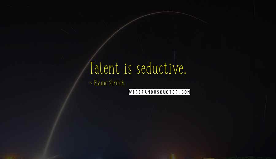 Elaine Stritch Quotes: Talent is seductive.