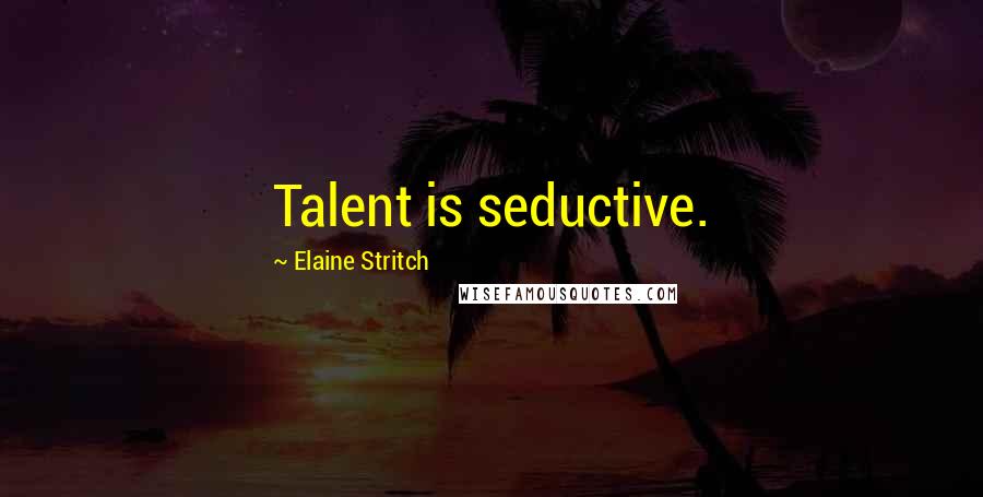 Elaine Stritch Quotes: Talent is seductive.