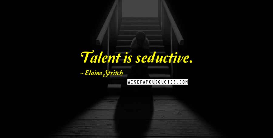 Elaine Stritch Quotes: Talent is seductive.