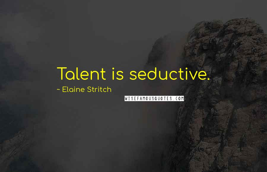 Elaine Stritch Quotes: Talent is seductive.