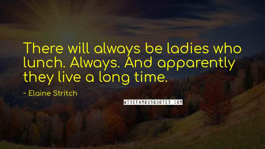 Elaine Stritch Quotes: There will always be ladies who lunch. Always. And apparently they live a long time.