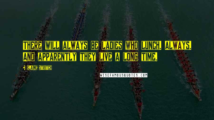 Elaine Stritch Quotes: There will always be ladies who lunch. Always. And apparently they live a long time.