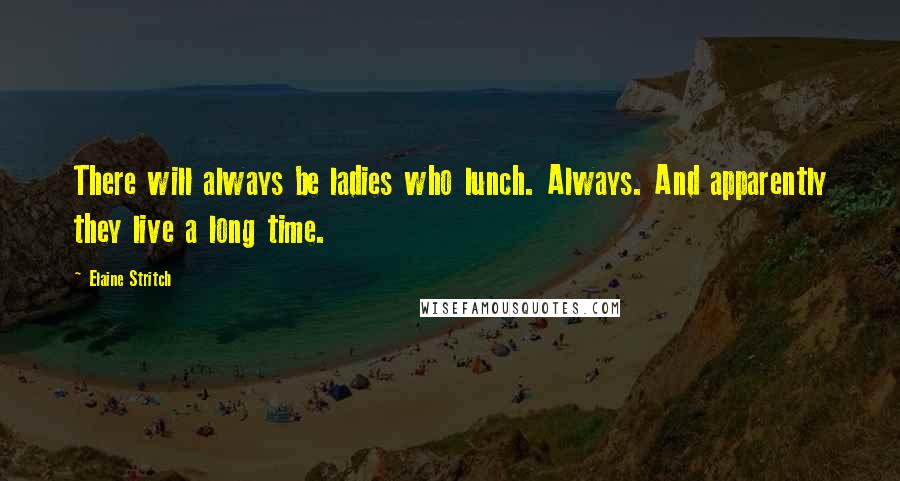 Elaine Stritch Quotes: There will always be ladies who lunch. Always. And apparently they live a long time.