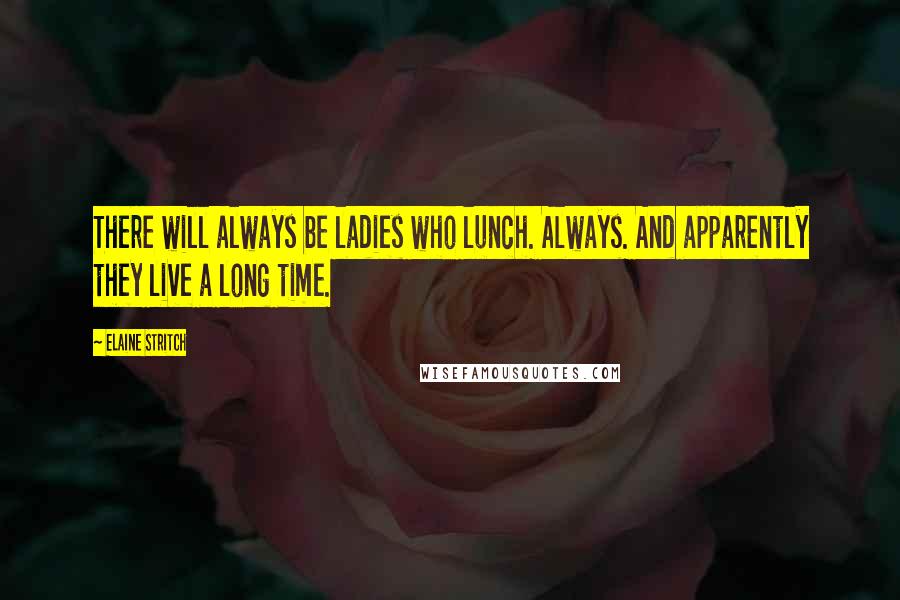 Elaine Stritch Quotes: There will always be ladies who lunch. Always. And apparently they live a long time.