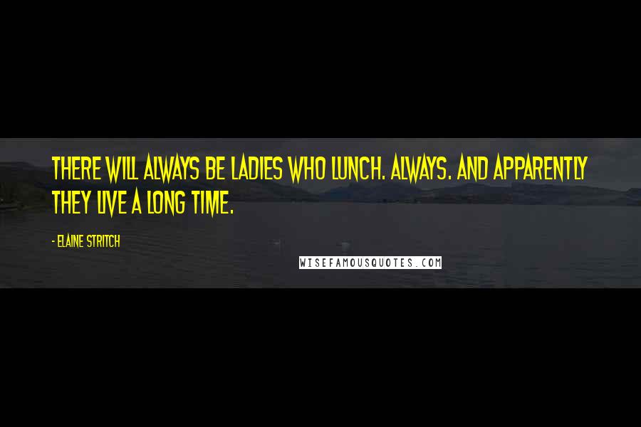 Elaine Stritch Quotes: There will always be ladies who lunch. Always. And apparently they live a long time.