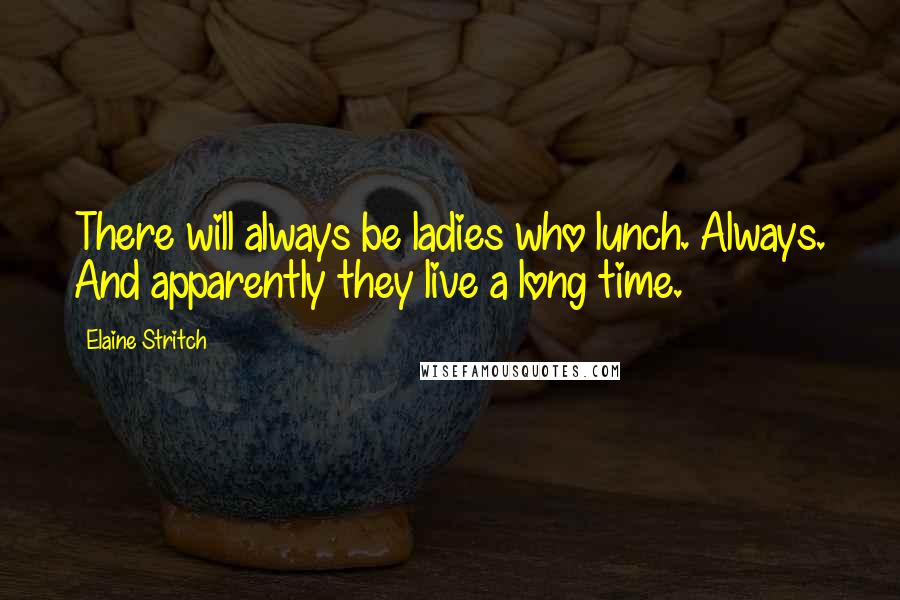 Elaine Stritch Quotes: There will always be ladies who lunch. Always. And apparently they live a long time.