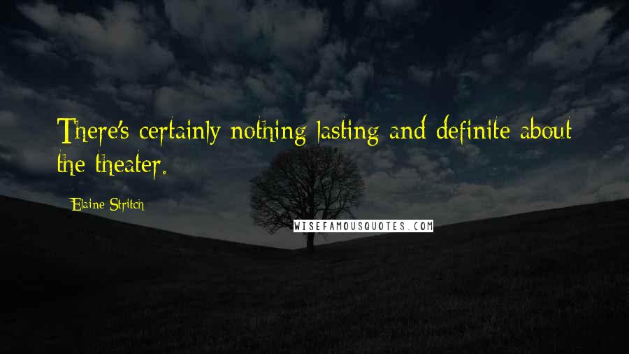 Elaine Stritch Quotes: There's certainly nothing lasting and definite about the theater.