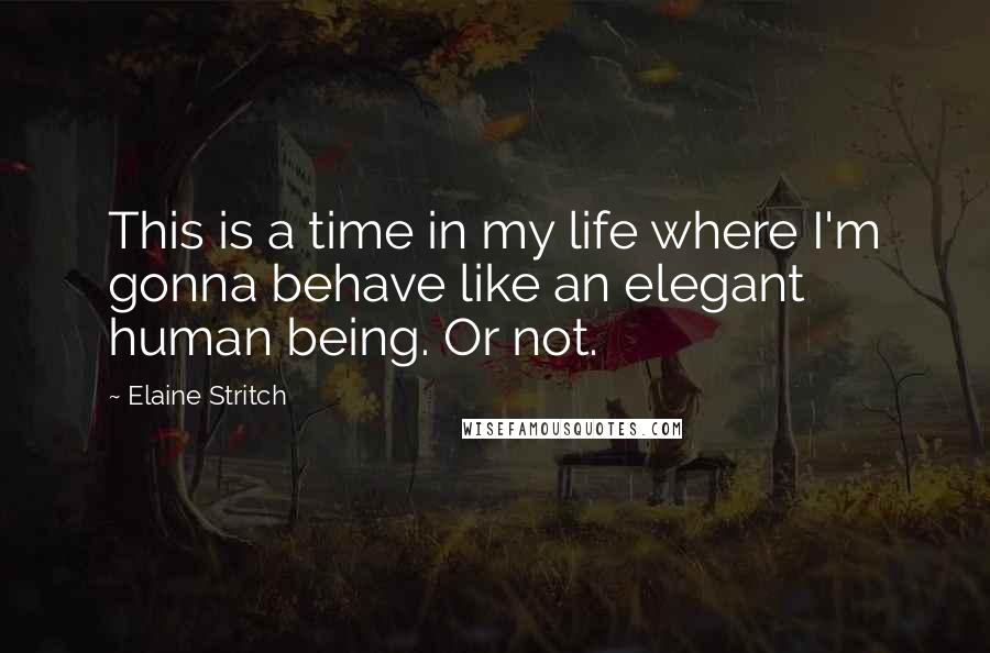 Elaine Stritch Quotes: This is a time in my life where I'm gonna behave like an elegant human being. Or not.