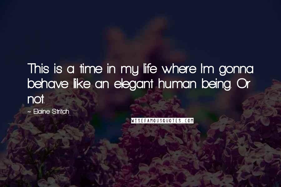 Elaine Stritch Quotes: This is a time in my life where I'm gonna behave like an elegant human being. Or not.
