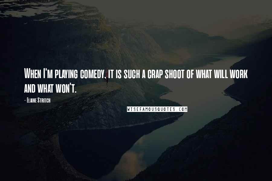 Elaine Stritch Quotes: When I'm playing comedy, it is such a crap shoot of what will work and what won't.