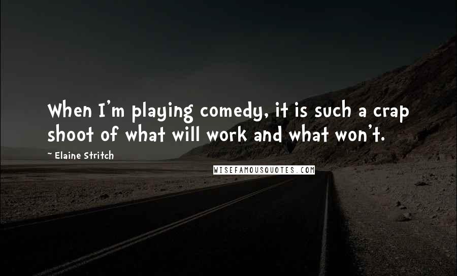 Elaine Stritch Quotes: When I'm playing comedy, it is such a crap shoot of what will work and what won't.