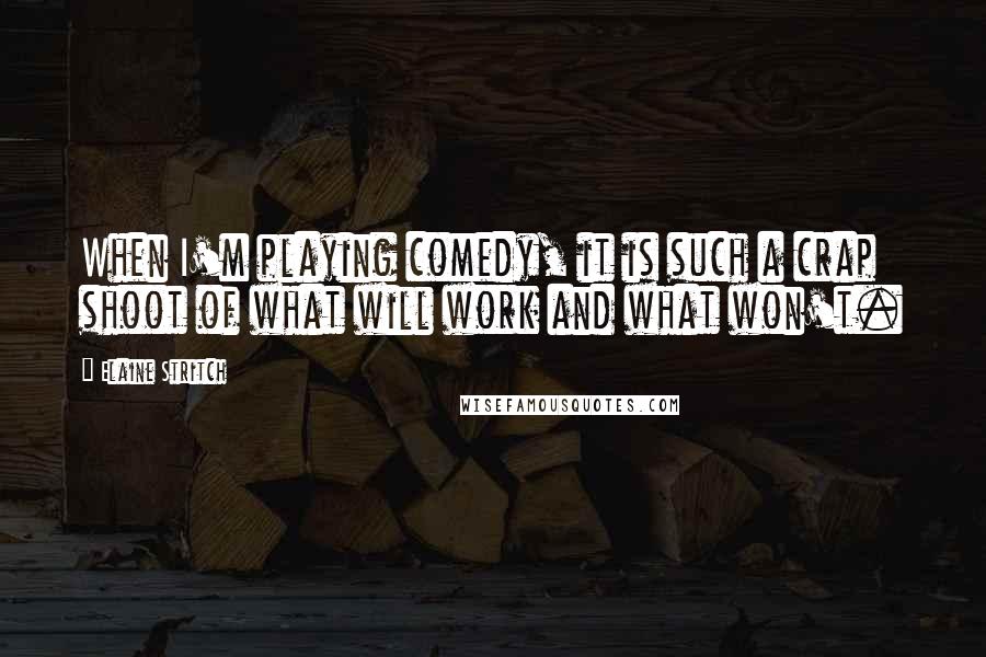 Elaine Stritch Quotes: When I'm playing comedy, it is such a crap shoot of what will work and what won't.