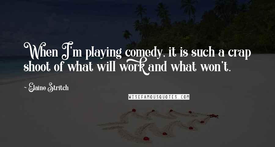 Elaine Stritch Quotes: When I'm playing comedy, it is such a crap shoot of what will work and what won't.