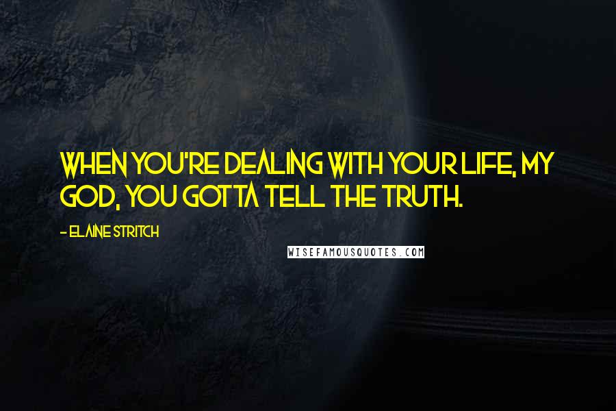 Elaine Stritch Quotes: When you're dealing with your life, my God, you gotta tell the truth.