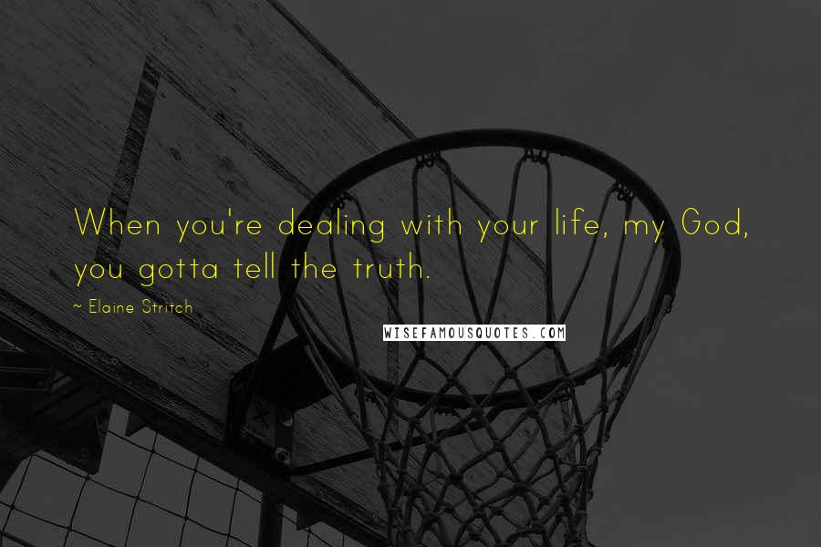 Elaine Stritch Quotes: When you're dealing with your life, my God, you gotta tell the truth.