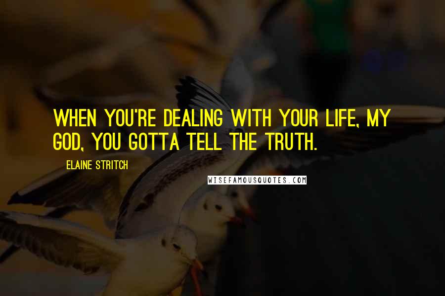 Elaine Stritch Quotes: When you're dealing with your life, my God, you gotta tell the truth.