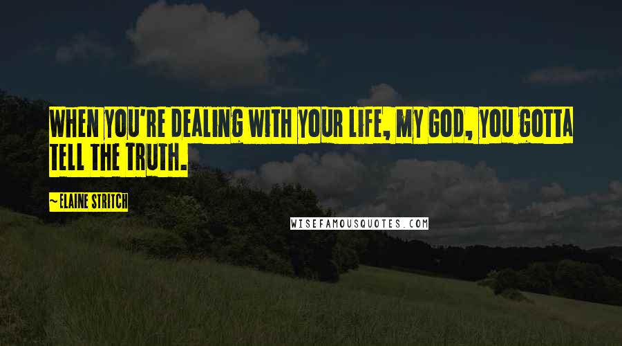 Elaine Stritch Quotes: When you're dealing with your life, my God, you gotta tell the truth.