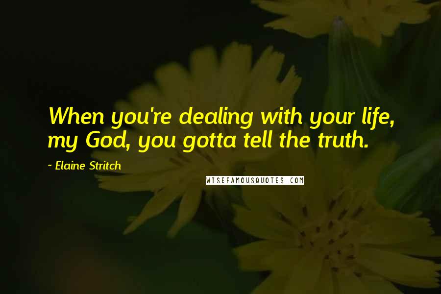 Elaine Stritch Quotes: When you're dealing with your life, my God, you gotta tell the truth.