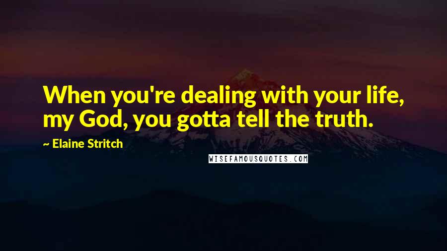 Elaine Stritch Quotes: When you're dealing with your life, my God, you gotta tell the truth.