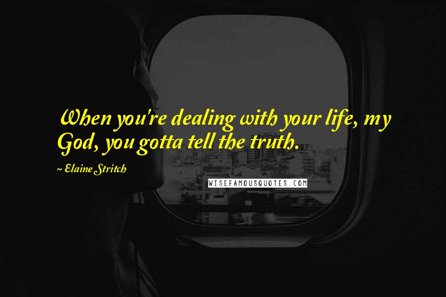 Elaine Stritch Quotes: When you're dealing with your life, my God, you gotta tell the truth.