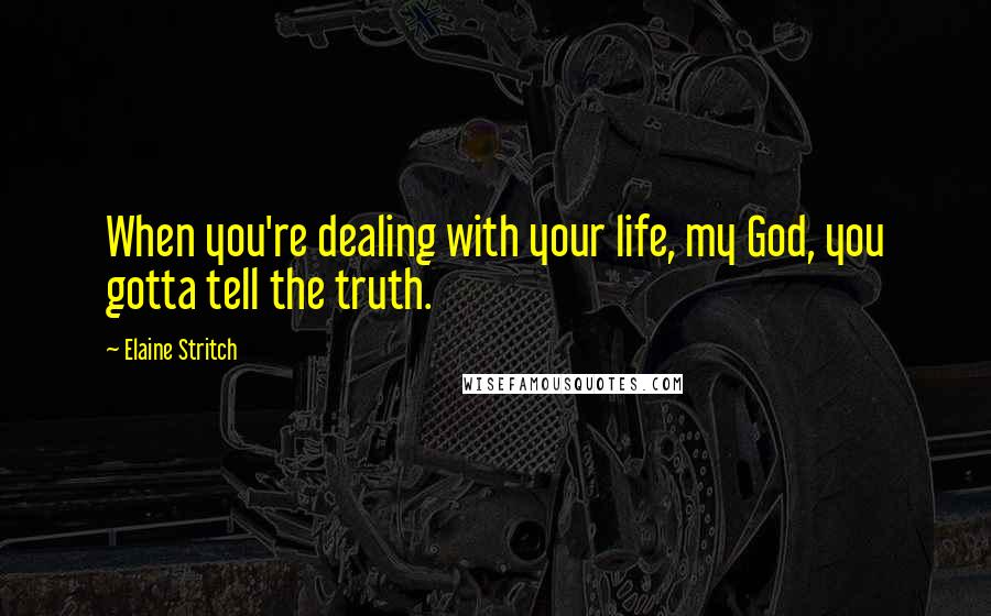 Elaine Stritch Quotes: When you're dealing with your life, my God, you gotta tell the truth.