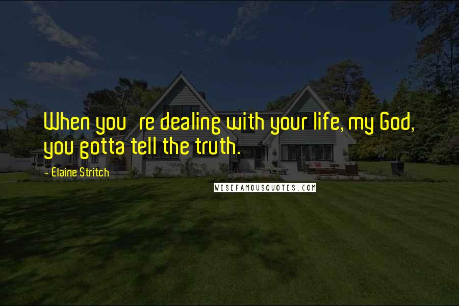 Elaine Stritch Quotes: When you're dealing with your life, my God, you gotta tell the truth.