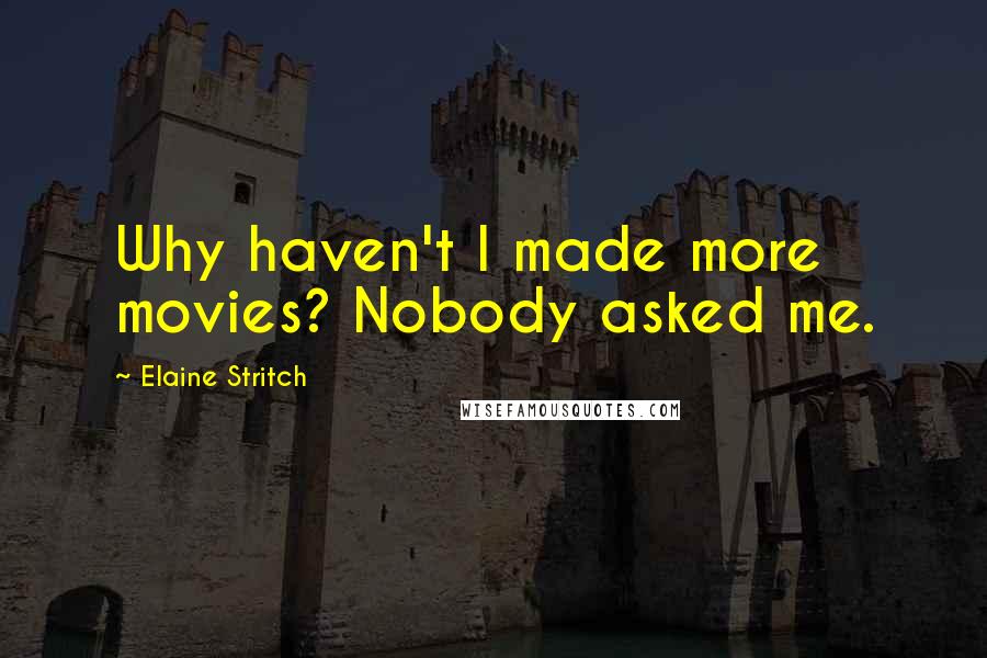 Elaine Stritch Quotes: Why haven't I made more movies? Nobody asked me.