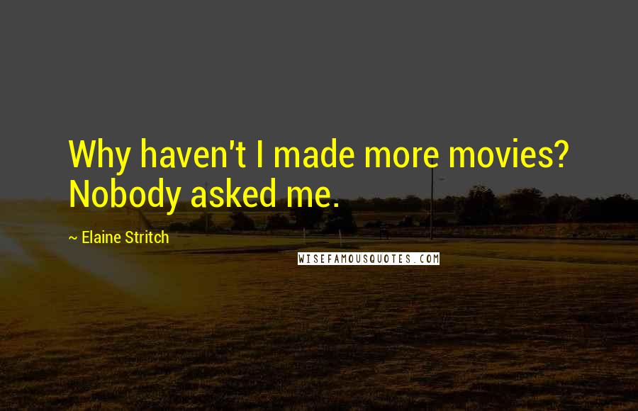 Elaine Stritch Quotes: Why haven't I made more movies? Nobody asked me.