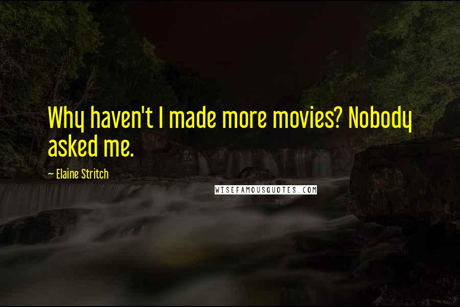 Elaine Stritch Quotes: Why haven't I made more movies? Nobody asked me.