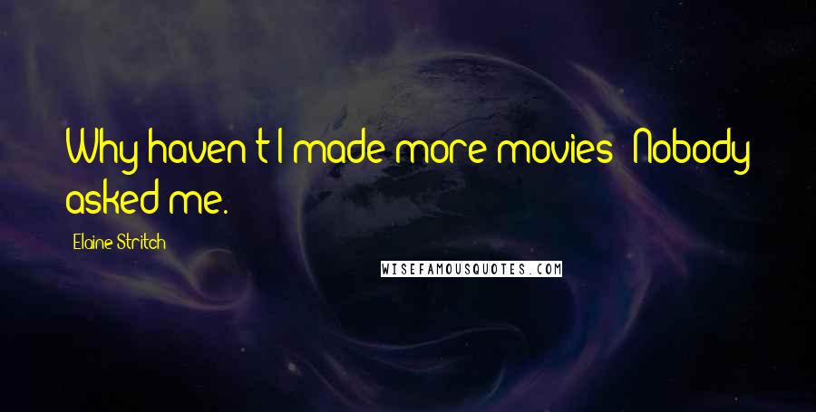 Elaine Stritch Quotes: Why haven't I made more movies? Nobody asked me.