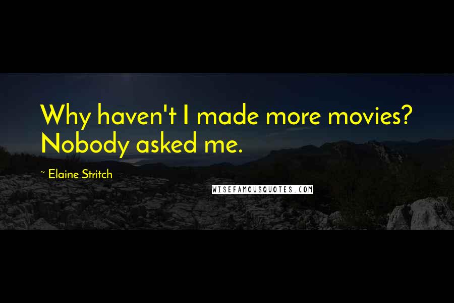 Elaine Stritch Quotes: Why haven't I made more movies? Nobody asked me.