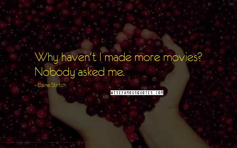 Elaine Stritch Quotes: Why haven't I made more movies? Nobody asked me.