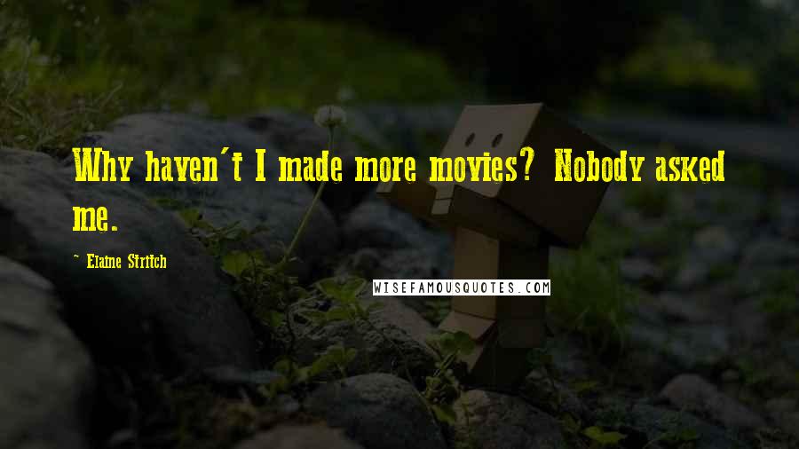Elaine Stritch Quotes: Why haven't I made more movies? Nobody asked me.
