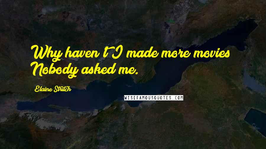 Elaine Stritch Quotes: Why haven't I made more movies? Nobody asked me.