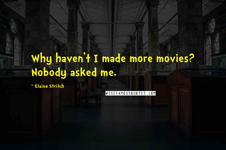 Elaine Stritch Quotes: Why haven't I made more movies? Nobody asked me.