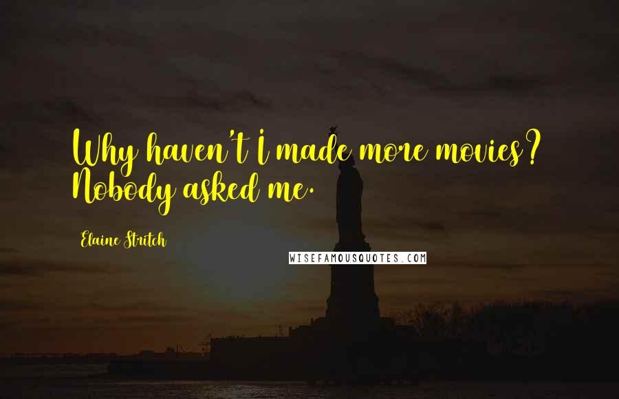 Elaine Stritch Quotes: Why haven't I made more movies? Nobody asked me.