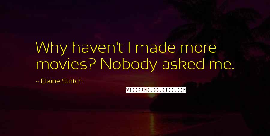 Elaine Stritch Quotes: Why haven't I made more movies? Nobody asked me.