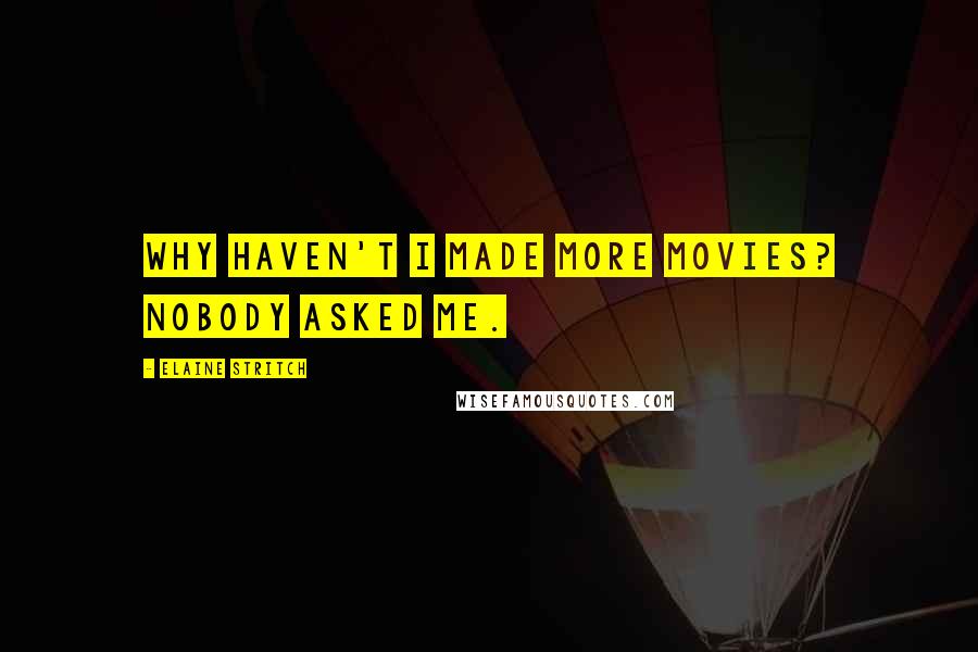 Elaine Stritch Quotes: Why haven't I made more movies? Nobody asked me.