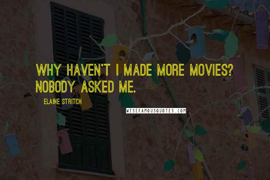 Elaine Stritch Quotes: Why haven't I made more movies? Nobody asked me.