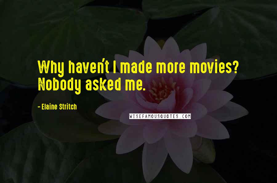 Elaine Stritch Quotes: Why haven't I made more movies? Nobody asked me.